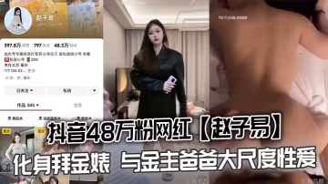 抖音48萬粉趙子易化身淫蕩拜金婊被金主狂操內射