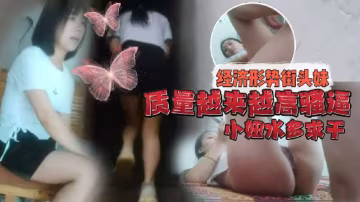 持有無套內射執照的探花經濟形勢的不好街頭妹子質量越來越高騷逼小妞水多求干