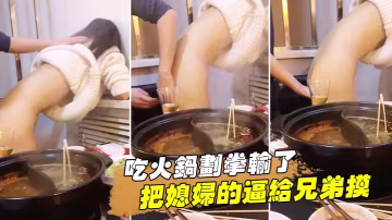 吃火鍋划拳輸了把媳婦的逼給兄弟的摸還問我媳婦下面濕了沒有