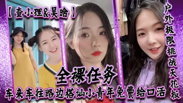 查小理吳晗自爆身份屌炸天戶外極限挑戰天花板全裸任務的車來車往路邊搭訕小青年免費給口活對話刺激