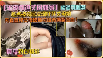 【亂倫丈母娘】丈母娘菊花給操出血了在樓道里大戰差點被鄰居發現