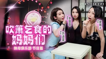 換母俱樂部EP1：李蓉蓉夏晴子蘇語棠吹簫乞食內射大狂歡