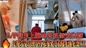 兒子精蟲上腦正在做飯的媽洗澡完繼續干-精品力薦..