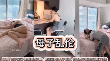 【母子亂倫】剛被小叔子強行內射癱軟在床上，被剛回來的兒子看到，趁著熱乎就直接強插進來！！