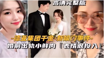 德亞集團千金新娘門事件婚前出軌小鮮肉【表情很投入】