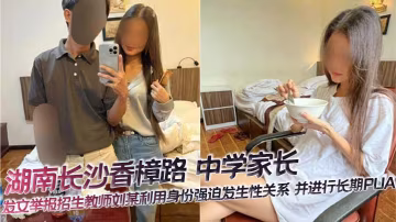 招生教師劉某利用職權強行內射人妻家長，長期PUA調教致淪陷
