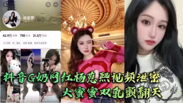 楊蒽熙G奶大蜜蜜巨乳顫爆，大佬狂抓猛操雙乳啪啪