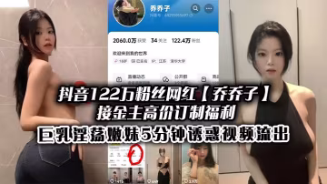 抖音網紅喬喬子巨乳嫩妹5分鐘淫蕩騷穴高清流出