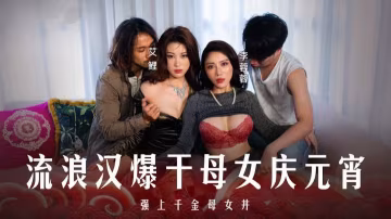 李蓉蓉艾鯉 母女丼元宵特輯 流浪漢狂干內射騷穴