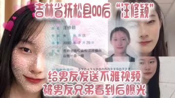 吉林省撫松縣00後汪修穎給男友發送不雅視頻被男友兄的弟看到後曝光