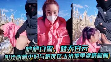 皚皚白雪藍天白雲陽光明媚少婦與炮友在玉米地里激情啪的啪艹出白漿口爆吐精液