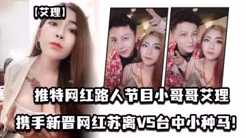 艾理推特網紅路人節目小哥哥艾理_攜手新晉男優鄧佳華的好友網紅蘇離VS台中小種馬