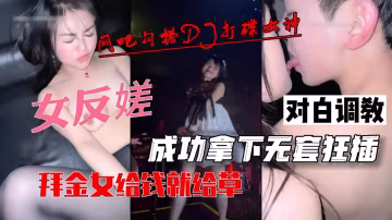 網吧勾搭DJ打碟女神，對白調教成功拿下無套狂插拜金女給錢就給草