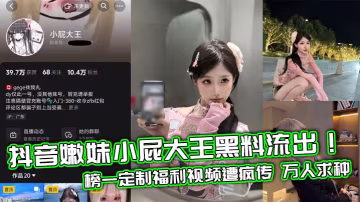 抖音嫩妹小屁大王黑料流出！定製福利視頻狂操內射，萬人求種瘋傳