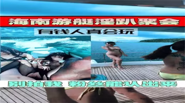 遊艇淫趴實錄：極品美女任玩內射群P狂歡