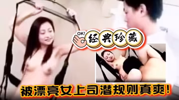 經典珍藏被漂亮女上司潛規則真爽的