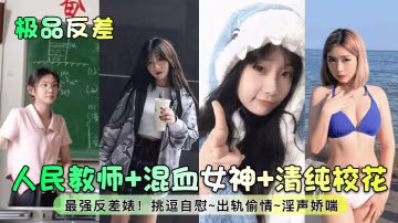 人民教師+混血女神+清純校花最強反差婊!挑逗自慰~出軌偷情~淫聲嬌喘