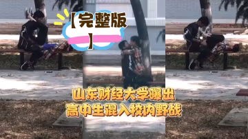 【完整版】山東財經大學曝出高中生混入校內野戰_LLD