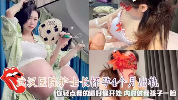 武漢第2醫院熟女護士長懷孕4個月出軌你輕點內射射我孩子一臉