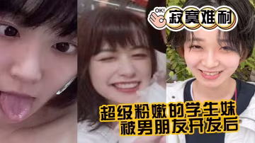 超級粉嫩的學生妹被男朋友開發後寂寞難耐一個人用手的