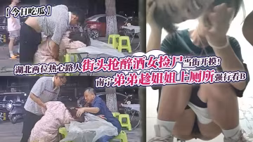 偷窺姐姐如廁爆裂 醉女街頭遭狼友爆摸撿屍