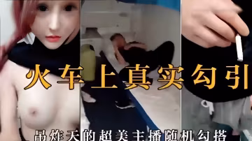 火車上真實勾引超美主播隨機勾搭-精品力薦..
