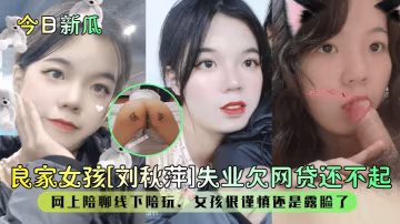 良家女孩劉秋萍欠網貸被迫陪玩，謹慎露臉後遭狂干內射