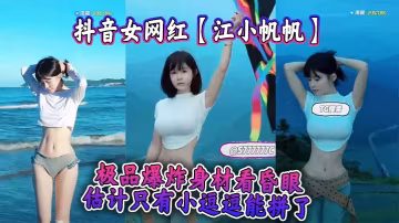 江小帆帆極品巨乳爆炸身材！狂干內射顏射爆操到昏厥