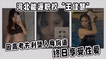 河北能源職校王佳慧高考失利淪為人肉便器！每日被狂操內射成淫蕩母狗