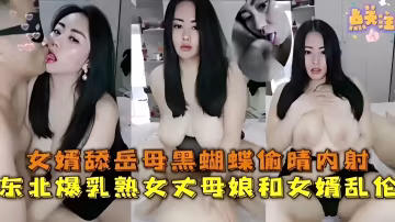 女婿舔岳母黑蝴蝶偷晴內射東北爆乳熟女大母娘和女婿亂倫