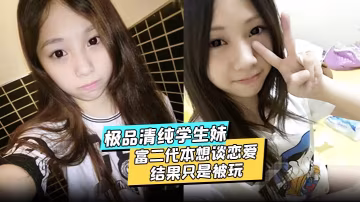 極品清純學生妹酒店約炮富二代本想談戀愛結果只是被玩的被渣男分享私密視頻