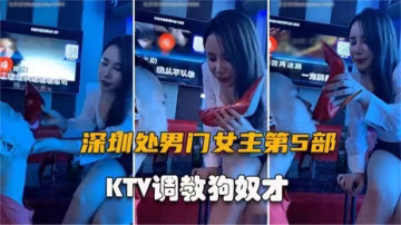 深圳處男門第5部，KTV調教狗奴才