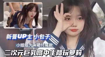 【新晉二次元UP主小包子】巨乳學生妹，陪玩付JK尾款..