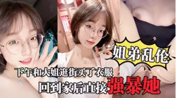 【姐弟亂倫】大姐逛街後心情不錯回到家後直接強暴她
..