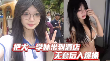 把大一學妹帶到酒店無套後入爆操的