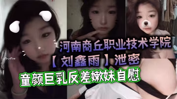 童顏巨乳反差嫩妹劉鑫雨宿舍自慰狂摳騷穴內射指奸