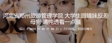 鄭州旅管學院眼鏡大學生！清純反差母狗被操到淫叫內射
