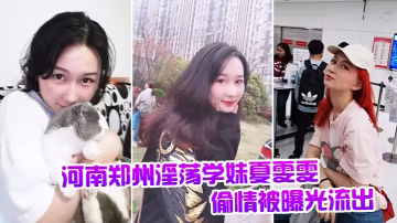 河南鄭州淫蕩學妹夏雯雯偷情被干到噴水全程流出