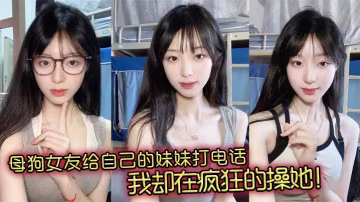 爆操母狗女友，她邊給妹妹打電話邊被我干到高潮