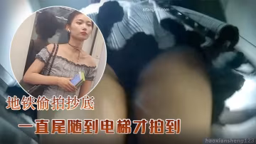 地鐵偷拍抄底一直尾隨到電梯才拍到這麼好的視頻不說了的你們自己欣賞