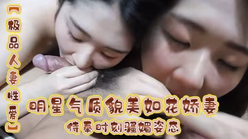 極品人妻性愛明星氣質貌美如花嬌妻侍奉時刻騷媚姿態舔的乳吸莖敏感龜頭爽到窒息公狗腰全力輸出