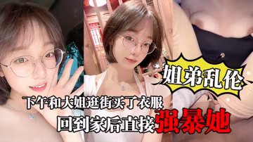【姐弟亂倫】下午和大姐逛街買了衣服心情很不錯，回到家後直接強暴她