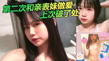 第2次和親表妹做愛上次破了處的