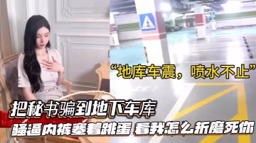 把秘書騙到地下車庫騷逼內褲塞著跳蛋看我怎麼折磨死你的