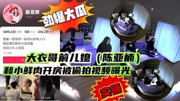 大衣哥前兒媳（陳亞楠） 和小鮮肉開房被偷拍
視頻曝光..