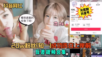 抖音網紅知一清純破功 20W粉淫蕩反差合集內射爆爽