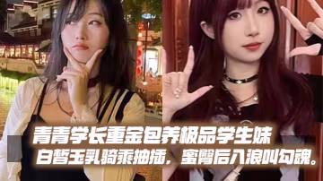 重金包養極品學生妹！白皙巨乳騎乘爆操，蜜臀後入浪叫勾魂