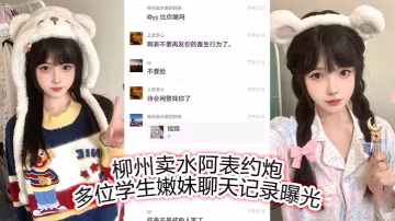 柳州賣水阿表狂撩學生妹，騷穴聊天記錄曝光內射嫩逼