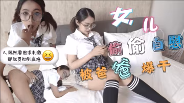 巨乳JK學生妹 清晨看黃片自慰-被爸爸發現後內射中出-福利姬..