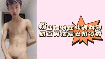 調教直男洗澡打飛機爆射精液